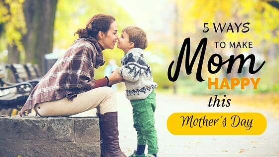 5 Ways to make Mum Happy this Mother’s Day