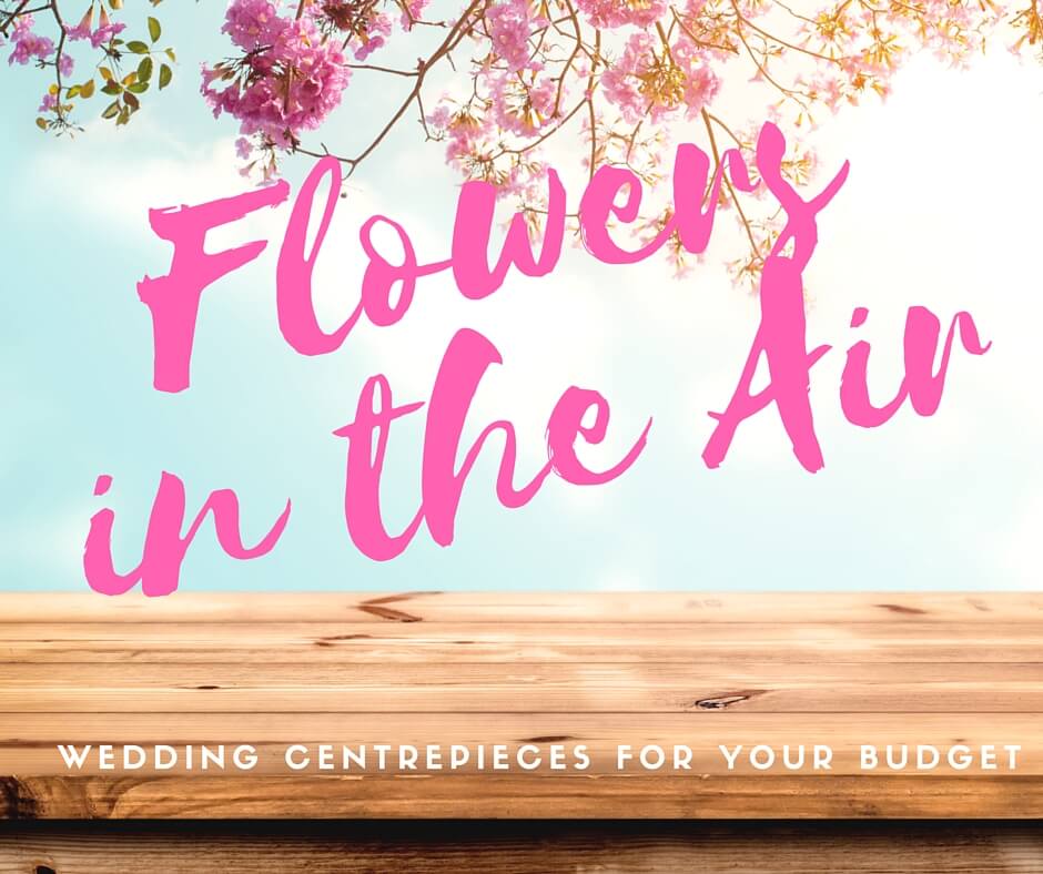 Flowers In The Air: Wedding Centrepieces for your Budget