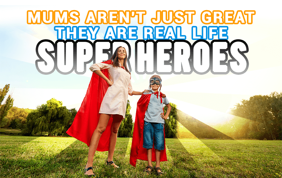 Mum’s Aren’t Just Great; They are Real Life Super Heroes